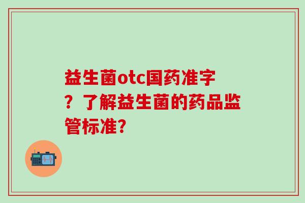 益生菌otc国药准字？了解益生菌的药品监管标准？