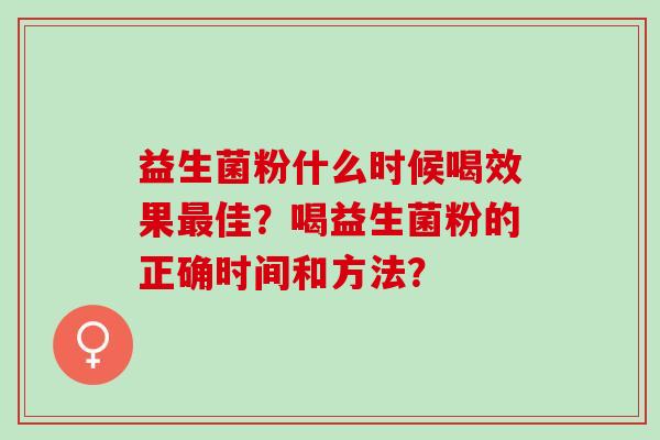 益生菌粉什么时候喝效果佳？喝益生菌粉的正确时间和方法？