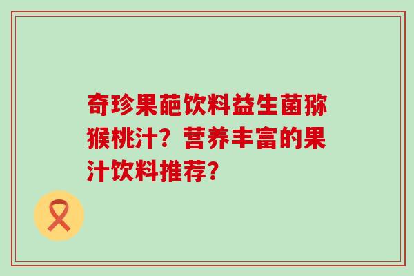 奇珍果葩饮料益生菌猕猴桃汁？营养丰富的果汁饮料推荐？