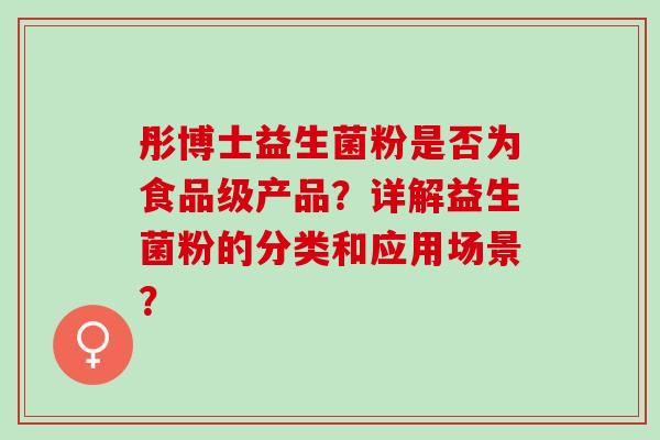 彤博士益生菌粉是否为食品级产品？详解益生菌粉的分类和应用场景？