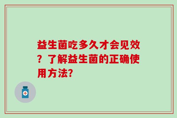 益生菌吃多久才会见效？了解益生菌的正确使用方法？