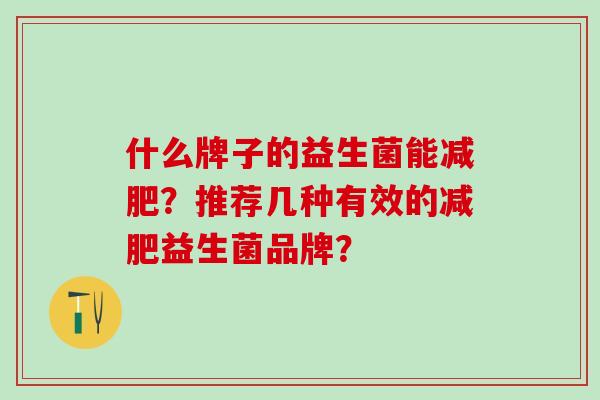 什么牌子的益生菌能？推荐几种有效的益生菌品牌？