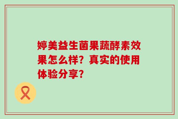 婷美益生菌果蔬酵素效果怎么样？真实的使用体验分享？