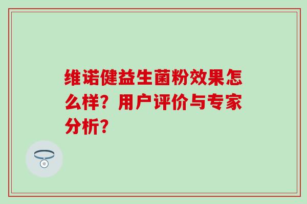 维诺健益生菌粉效果怎么样？用户评价与专家分析？