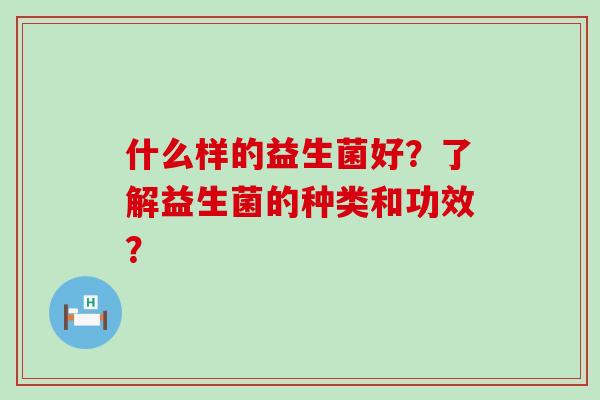 什么样的益生菌好？了解益生菌的种类和功效？