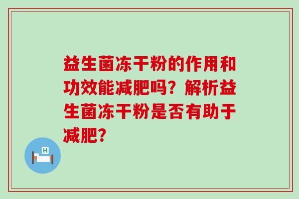益生菌冻干粉的作用和功效能吗？解析益生菌冻干粉是否有助于？