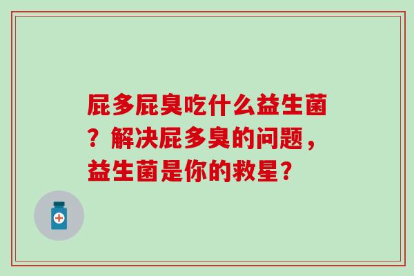 屁多屁臭吃什么益生菌？解决屁多臭的问题，益生菌是你的救星？