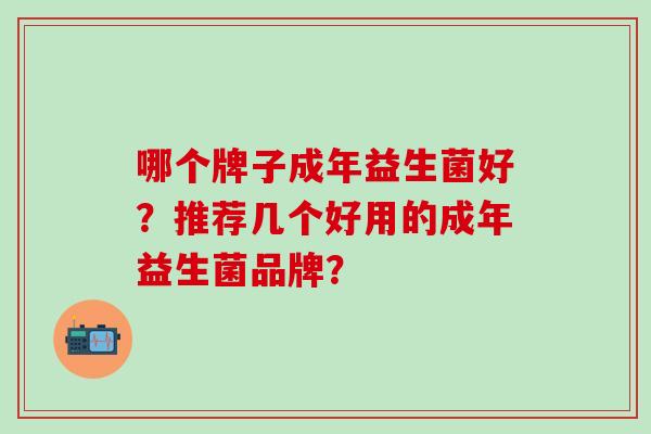 哪个牌子成年益生菌好？推荐几个好用的成年益生菌品牌？