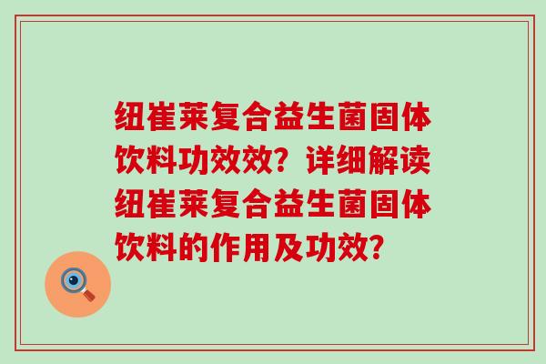 纽崔莱复合益生菌固体饮料功效效?详细解读纽崔莱复合益生菌固体饮料的作用及功效? 纽崔莱复合益生菌固体饮料功效效?详细解读纽崔莱复合益生菌固体饮料的作用及功效?