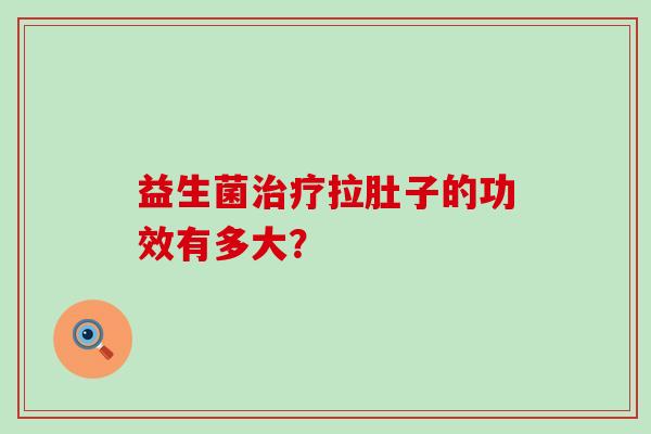 益生菌拉肚子的功效有多大？