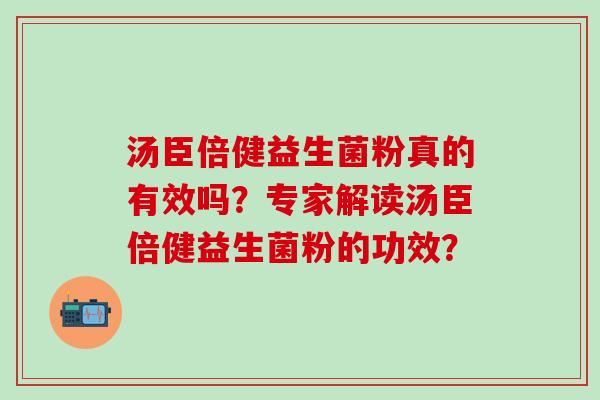 汤臣倍健益生菌粉真的有效吗？专家解读汤臣倍健益生菌粉的功效？