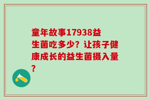 童年故事17938益生菌吃多少？让孩子健康成长的益生菌摄入量？