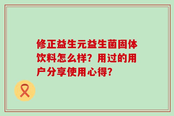 修正益生元益生菌固体饮料怎么样？用过的用户分享使用心得？