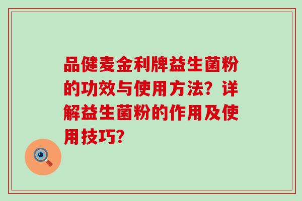 品健麦金利牌益生菌粉的功效与使用方法?详解益生菌粉的作用及使用技巧? 品健麦金利牌益生菌粉的功效与使用方法?详解益生菌粉的作用及使用技巧?