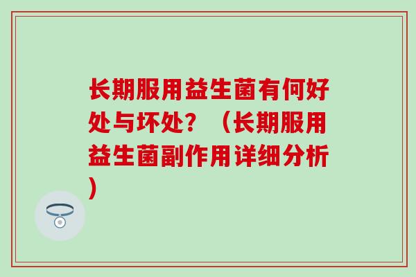 长期服用益生菌有何好处与坏处？（长期服用益生菌副作用详细分析）