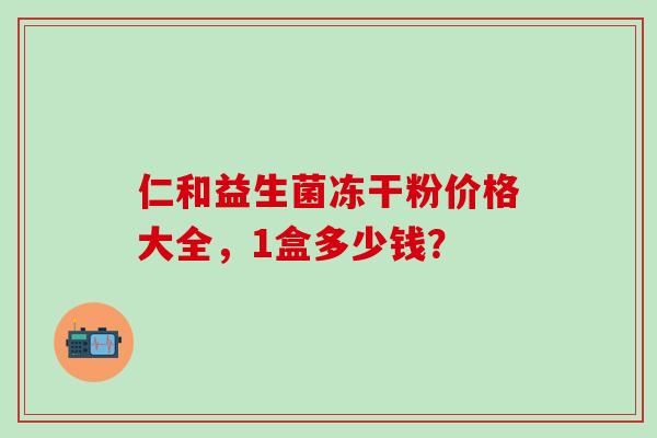仁和益生菌冻干粉价格大全，1盒多少钱？