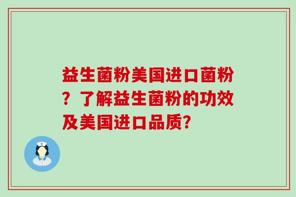 益生菌粉美国进口菌粉？了解益生菌粉的功效及美国进口品质？