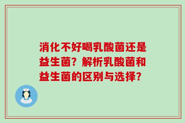 消化不好喝乳酸菌还是益生菌?解析乳酸菌和益生菌的区别与选择? 消化不好喝乳酸菌还是益生菌?解析乳酸菌和益生菌的区别与选择?