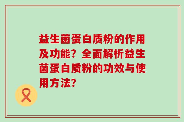益生菌蛋白质粉的作用及功能？全面解析益生菌蛋白质粉的功效与使用方法？