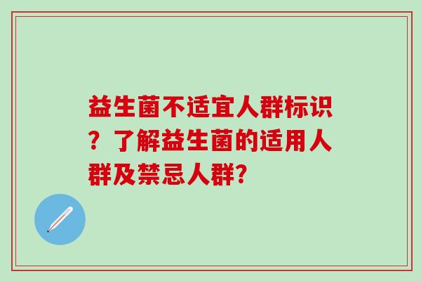 益生菌不适宜人群标识？了解益生菌的适用人群及禁忌人群？