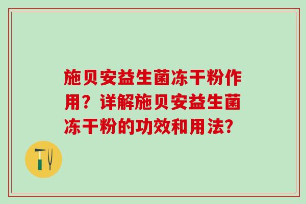 施贝安益生菌冻干粉作用？详解施贝安益生菌冻干粉的功效和用法？
