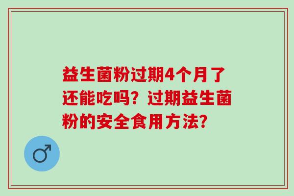 益生菌粉过期4个月了还能吃吗？过期益生菌粉的安全食用方法？