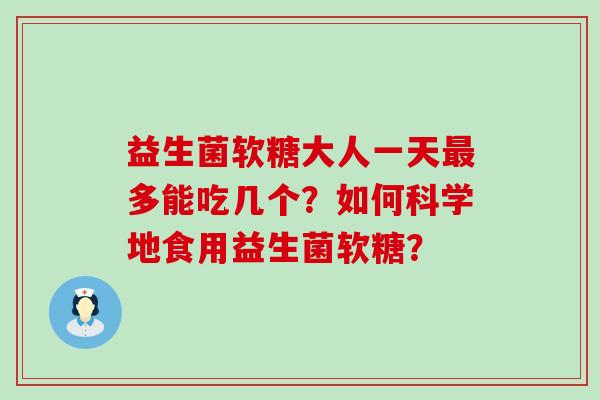 益生菌软糖大人一天多能吃几个？如何科学地食用益生菌软糖？