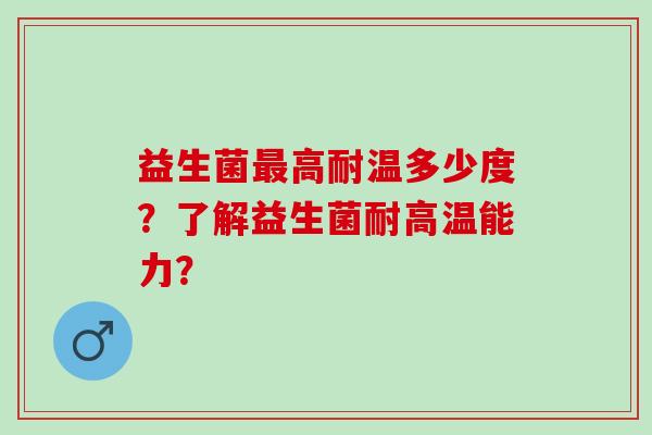 益生菌高耐温多少度？了解益生菌耐高温能力？