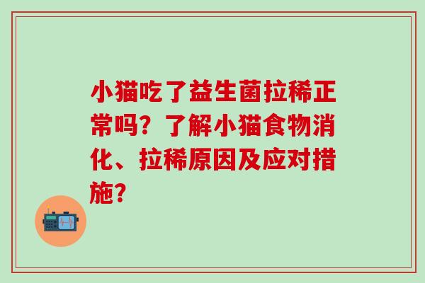 小猫吃了益生菌拉稀正常吗？了解小猫食物消化、拉稀原因及应对措施？