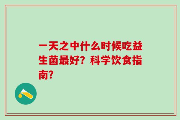 一天之中什么时候吃益生菌好？科学饮食指南？