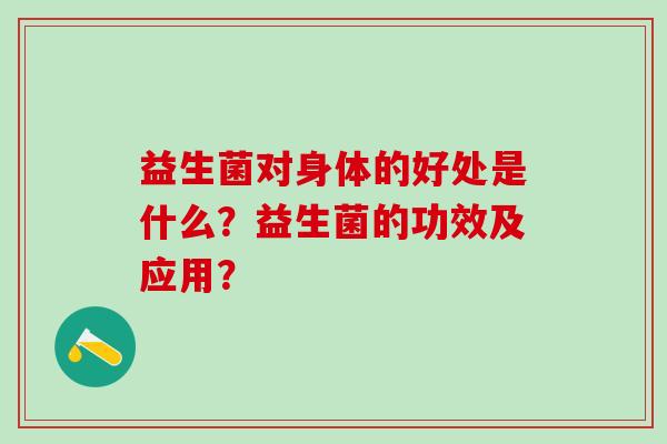 益生菌对身体的好处是什么？益生菌的功效及应用？