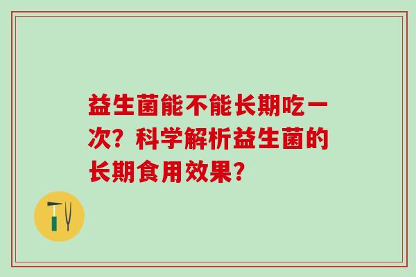 益生菌能不能长期吃一次？科学解析益生菌的长期食用效果？
