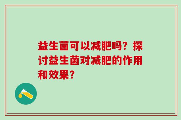 益生菌可以吗？探讨益生菌对的作用和效果？