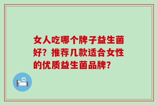 女人吃哪个牌子益生菌好？推荐几款适合女性的优质益生菌品牌？