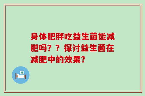身体吃益生菌能吗？？探讨益生菌在中的效果？