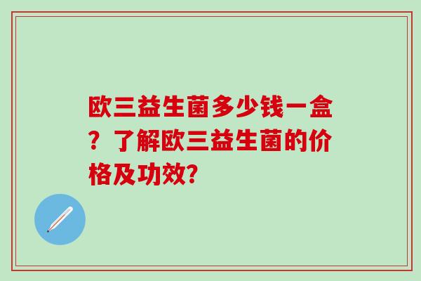 欧三益生菌多少钱一盒？了解欧三益生菌的价格及功效？