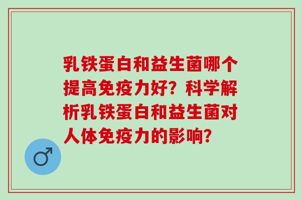 乳铁蛋白和益生菌哪个提高力好？科学解析乳铁蛋白和益生菌对人体力的影响？