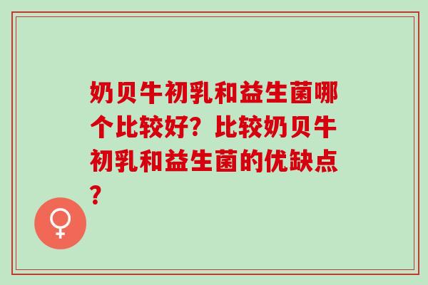 奶贝牛初乳和益生菌哪个比较好？比较奶贝牛初乳和益生菌的优缺点？