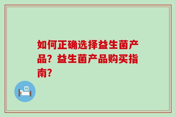 如何正确选择益生菌产品？益生菌产品购买指南？