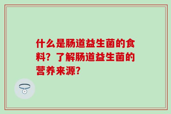什么是肠道益生菌的食料？了解肠道益生菌的营养来源？