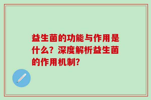 益生菌的功能与作用是什么？深度解析益生菌的作用机制？