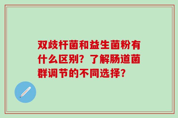 双歧杆菌和益生菌粉有什么区别？了解肠道菌群调节的不同选择？