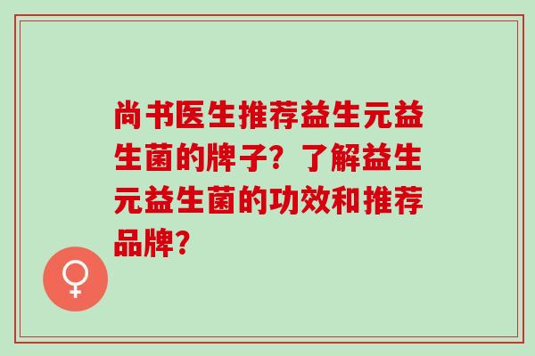 尚书医生推荐益生元益生菌的牌子？了解益生元益生菌的功效和推荐品牌？