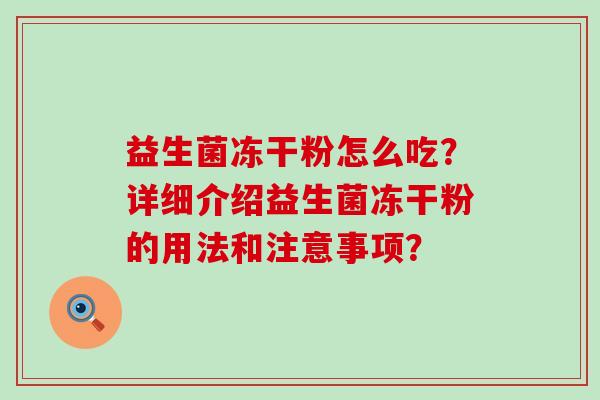 益生菌冻干粉怎么吃？详细介绍益生菌冻干粉的用法和注意事项？