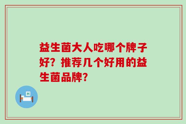 益生菌大人吃哪个牌子好？推荐几个好用的益生菌品牌？