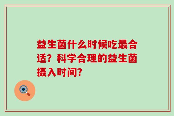 益生菌什么时候吃合适？科学合理的益生菌摄入时间？