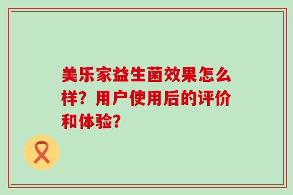 美乐家益生菌效果怎么样？用户使用后的评价和体验？