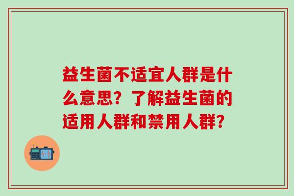 益生菌不适宜人群是什么意思？了解益生菌的适用人群和禁用人群？