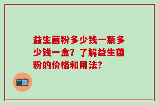 益生菌粉多少钱一瓶多少钱一盒？了解益生菌粉的价格和用法？