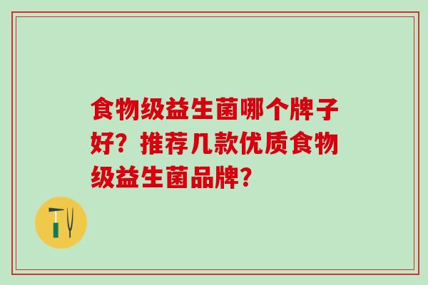食物级益生菌哪个牌子好？推荐几款优质食物级益生菌品牌？
